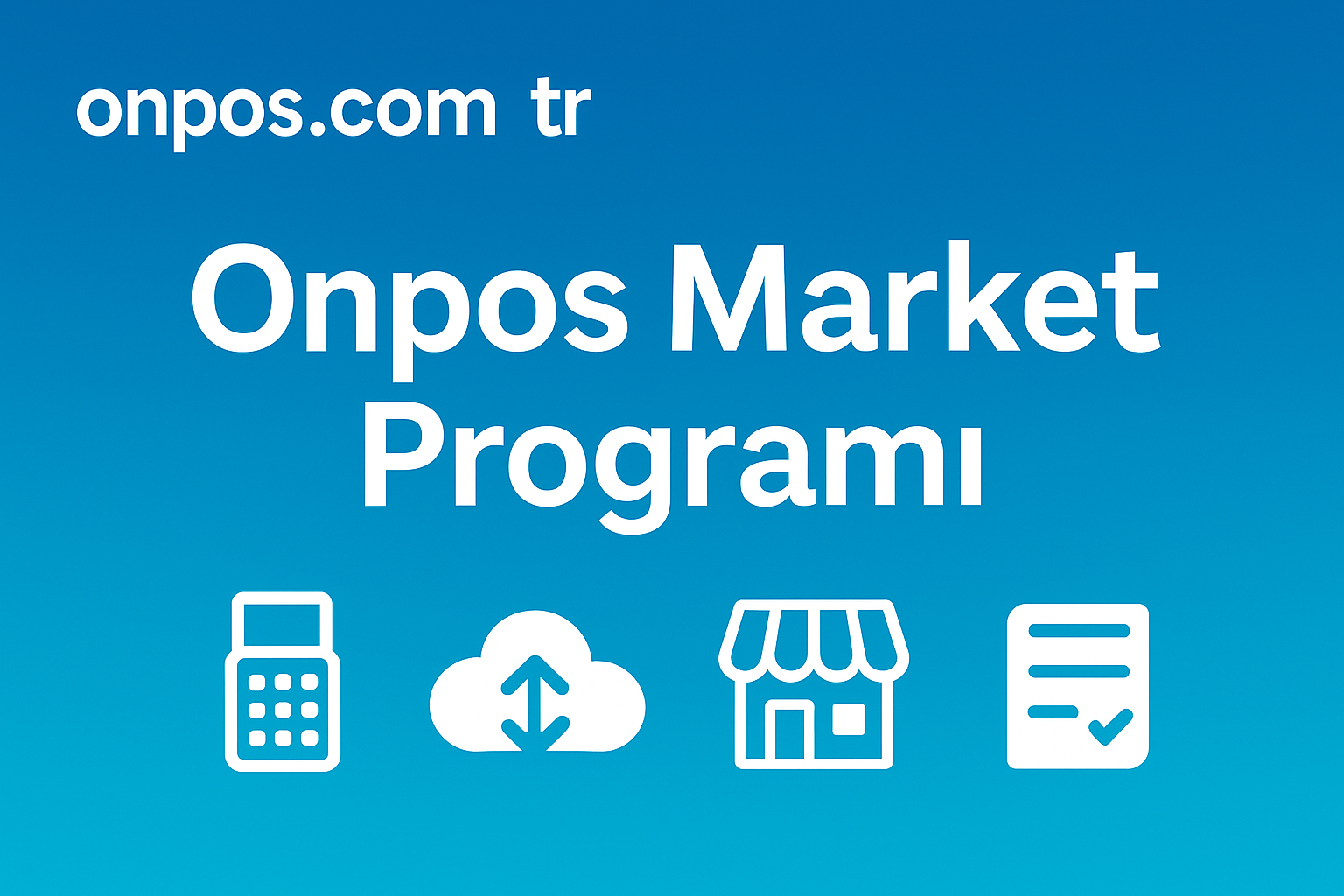 Onpos Market Programı ile Bulut Tabanlı, Çok Şubeli ve POS Sistemi Uyumlu KOBİ Market Çözümü